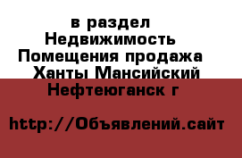  в раздел : Недвижимость » Помещения продажа . Ханты-Мансийский,Нефтеюганск г.